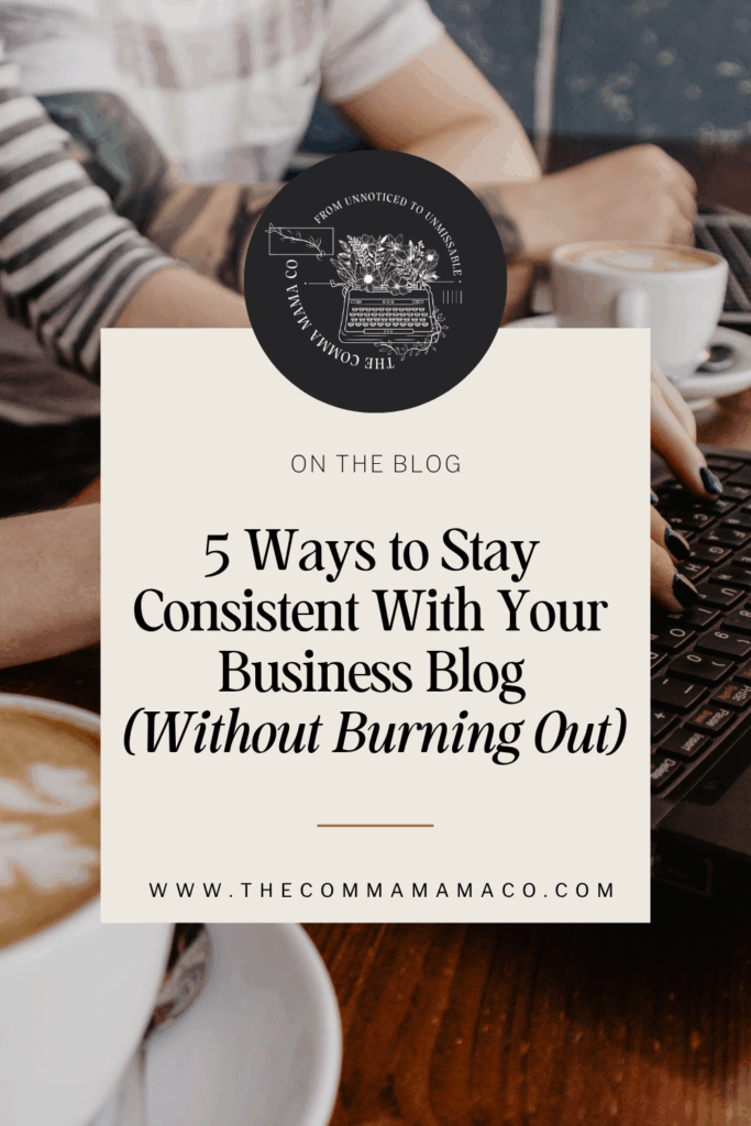 5 Ways to Stay Consistent With Your Business Blog (Without Burning Out) | The Comma Mama Co.